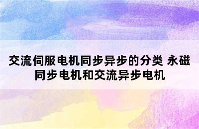 交流伺服电机同步异步的分类 永磁同步电机和交流异步电机